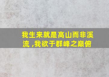 我生来就是高山而非溪流 ,我欲于群峰之巅俯